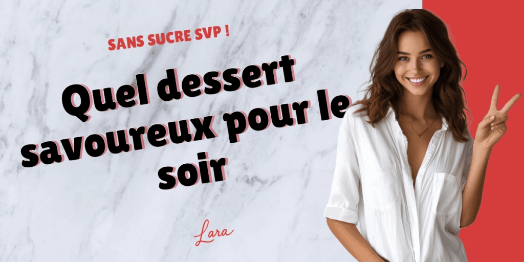quel dessert savoureux pour le soir lara sans sucre svp