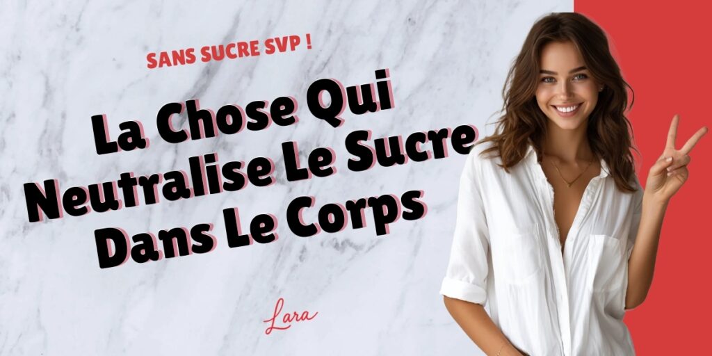 la chose qui neutralise le sucre dans le corps lara sans sucre svp