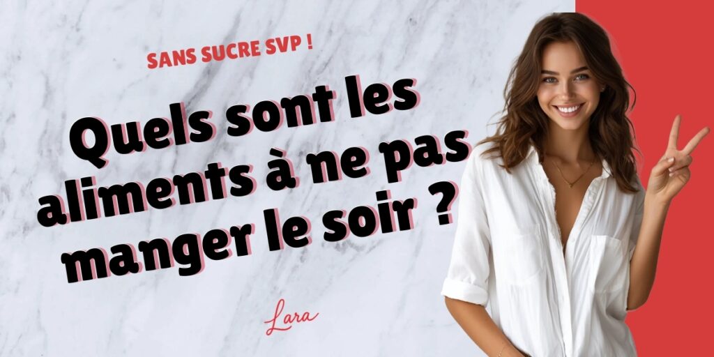 quels sont les aliments a ne pas manger le soir lara sans sucre svp